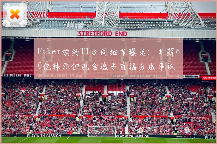 Faker续约T1合同细节曝光：年薪60亿韩元但包含选手直播分成争议