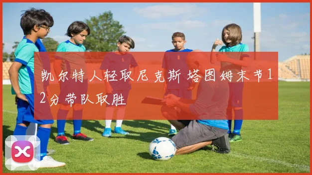 凯尔特人轻取尼克斯 塔图姆末节12分带队取胜