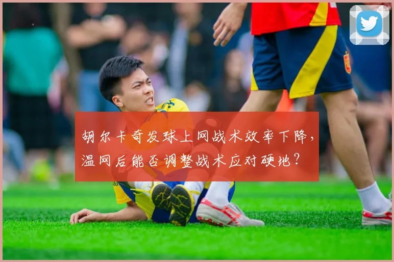 胡尔卡奇发球上网战术效率下降，温网后能否调整战术应对硬地？