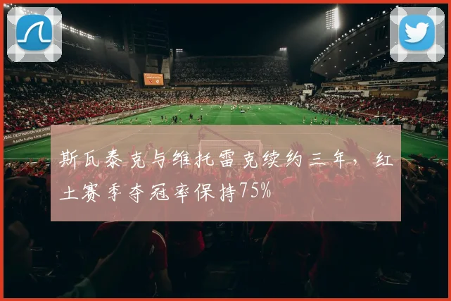 斯瓦泰克与维托雷克续约三年，红土赛季夺冠率保持75%